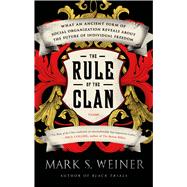 The Rule of the Clan What an Ancient Form of Social Organization Reveals About the Future of Individual Freedom 9781250043627