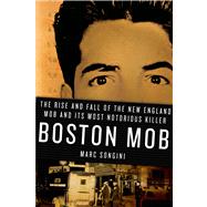 Boston Mob The Rise and Fall of the New England Mob and Its Most Notorious Killer 9780312373634