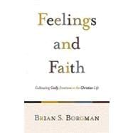Feelings and Faith : Cultivating Godly Emotions in the Christian Life 9781433503634
