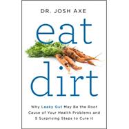 Eat Dirt: Why Leaky Gut May Be the Root Cause of Your Health Problems and 5 Surprising Steps to Cure It 9780062433640