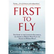 First to Fly The Story of the Lafayette Escadrille, the American Heroes Who Flew For France in World War I 9780802123657