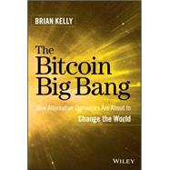 The Bitcoin Big Bang: How Alternative Currencies Are About to Change the World 9781118963661