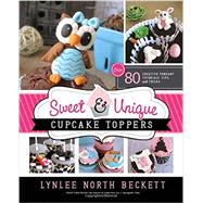 Sweet & Unique Cupcake Toppers: Over 80 Creative Fondant Tutorials, Tips, and Tricks 9781462113668