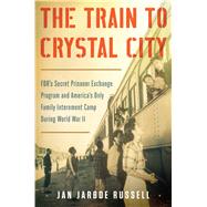 The Train to Crystal City FDR’s Secret Prisoner Exchange Program and America’s Only Family Internment Camp During World War II 9781451693669