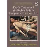 Death, Torture and the Broken Body in European Art, 1300û1650 9781472433671