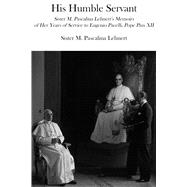 His Humble Servant : Sister M. Pascalina Lehnert's Memoirs of Her Years of Service to Eugenio Pacelli, Pope Pius XII 9781587313677