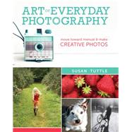 Art of Everyday Photography: Move Toward Manual and Make Creative Photos 9781440333699