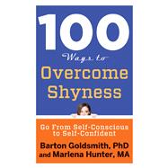 100 Ways to Overcome Shyness: Go from Self-conscious to Self-confident 9781601633699
