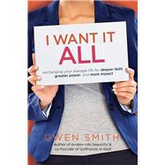 I Want It All Exchanging Your Average Life for Deeper Faith, Greater Power, and More Impact 9780781413701