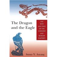 The Dragon and the Eagle: The Rise and Fall of the Chinese and Roman Empires 9780765643704