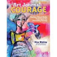 Art Journal Courage: Fearless Mixed Media Techniques for Journaling Bravely 9781440333705