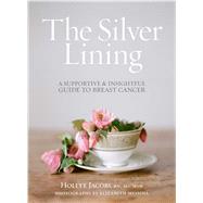 The Silver Lining A Supportive and Insightful Guide to Breast Cancer 9781476743714