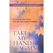 Take My Hand Again: A Faith-based Guide for Helping Aging Parents 9780825443718