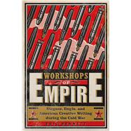 Workshops of Empire: Stegner, Engle, and American Creative Writing During the Cold War 9781609383718
