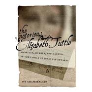 The Notorious Elizabeth Tuttle: Marriage, Murder, and Madness in the Family of Jonathan Edwards 9780814723722