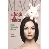 The Magic of Fashion: Ritual, Commodity, Glamour 9781629583723