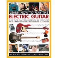 Learn How to Play the Electric Guitar: A Complete Practical Guide With 200 Step-by-step Photographs, Illustrations and Musical Exercises 9781780193724
