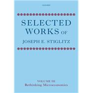 Selected Works of Joseph E. Stiglitz Volume III: Rethinking Microeconomics