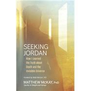 Seeking Jordan How I Learned the Truth about Death and the Invisible Universe 9781608683734