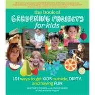 The Book of Gardening Projects for Kids: 101 Ways to Get Kids Outside, Dirty, and Having Fun 9781604693737