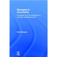 Managing in Uncertainty: Complexity and the paradoxes of everyday organizational life 9781138843738