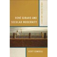 Rene Girard and Secular Modernity: Christ, Culture, and Crisis 9780268023744