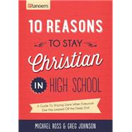 10 Reasons to Stay Christian in High School: A Guide to Staying Sane, Standing Firm... and Not Looking Like a Religious Idiot 9781630583750