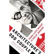 Architecture's Odd Couple Frank Lloyd Wright and Philip Johnson 9781620403754