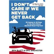 I Don't Care if We Never Get Back 30 Games in 30 Days on the Best Worst Baseball Road Trip Ever 9780802123763