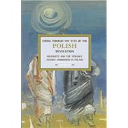 Seeing Through the Eyes of the Polish Revolution: Solidarity and the Struggle Against Communism in Poland 9781608463763