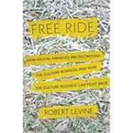 Free Ride : How Digital Parasites are Destroying the Culture Business, and How the Culture Business Can Fight Back 9780385533768