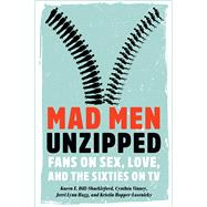 Mad Men Unzipped: Fans on Sex, Love, and the Sixties on TV 9781609383770