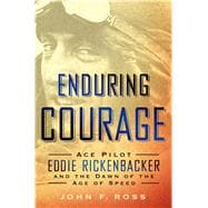 Enduring Courage: Ace Pilot Eddie Rickenbacker and the Dawn of the Age of Speed 9781250033772