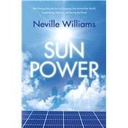 Sun Power How Energy from the Sun Is Changing Lives Around the World, Empowering America, and Saving the Planet 9780765333773