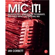 Mic It!: Microphones, Microphone Techniques, and Their Impact on the Final Mix 9780415823777