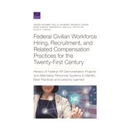 Federal Civilian Workforce Hiring, Recruitment, and Related Compensation Practices for the Twenty-First Century Review of Federal HR Demonstration Projects and Alternative Personnel Systems to Identify Best Practices and Lessons Learned 9781977403780