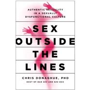Sex Outside the Lines: Authentic Sexuality in a Sexually Dysfunctional Culture 9781940363783