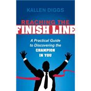 Reaching the Finish Line: A Practical Guide to Discovering the Champion in You 9781630473785