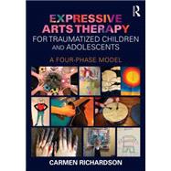 Expressive Arts Therapy for Traumatized Children and Adolescents: A Four-Phase Model 9780415733786