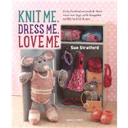 Knit Me, Dress Me, Love Me Cute knitted animals and their mini-me toys, with keepsake outfits to knit and sew 9781782213796
