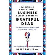 Everything I Know about Business I Learned from the Grateful Dead : The Ten Most Innovative Lessons from a Long, Strange Trip 9780446583800