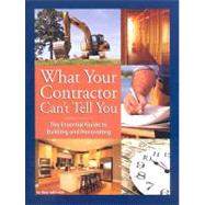 What Your Contractor Can't Tell You : The Essential Guide to Building and Renovating 9780979983801