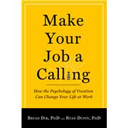 Make Your Job a Calling : How the Psychology of Vocation Can Change Your Life at Work 9781599473802
