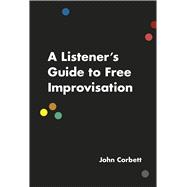 A Listener's Guide to Free Improvisation 9780226353807