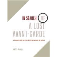 In Search of a Lost Avant-garde: An Anthropologist Investigates the Contemporary Art Museum 9780226173818