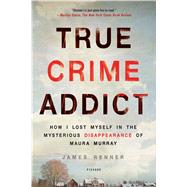 True Crime Addict How I Lost Myself in the Mysterious Disappearance of Maura Murray 9781250113818