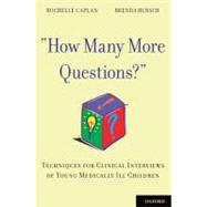 How Many More Questions? Techniques for Clinical Interviews of Young Medically Ill Children 9780199843824