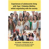 Experiences of Adolescents Living With Type 1 Diabetes Mellitus Whilst Negotiating With the Society 9781728383828