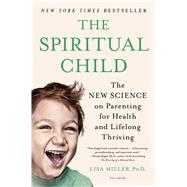 The Spiritual Child The New Science on Parenting for Health and Lifelong Thriving 9781250033833