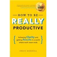 How To Be REALLY Productive Achieving clarity and getting results in a world where work never ends 9781292083834